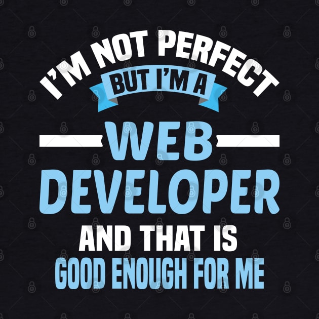 I'm Not Perfect But I'm A Web Developer And That Is Good Enough For Me by Dhme